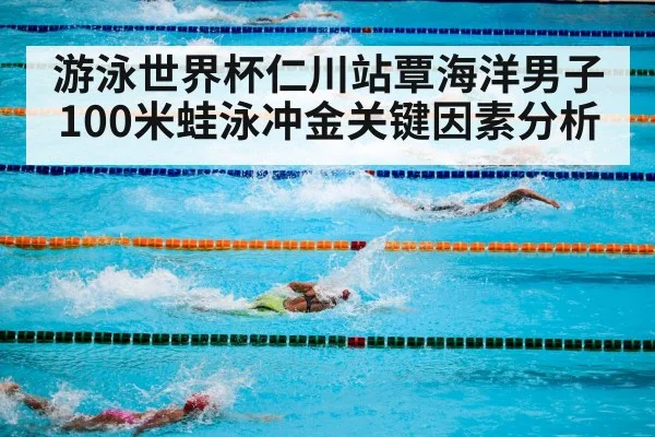 游泳世界杯仁川站覃海洋男子100米蛙泳冲金关键因素分析