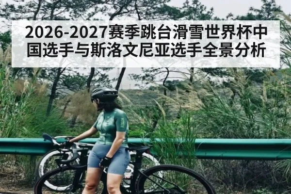 2026-2027赛季跳台滑雪世界杯中国选手与斯洛文尼亚选手全景分析