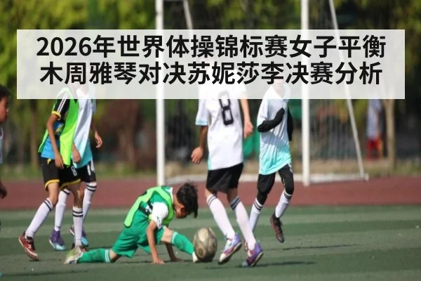 2026年世界体操锦标赛女子平衡木周雅琴对决苏妮莎李决赛分析