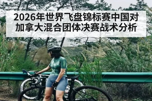 2026年世界飞盘锦标赛中国对加拿大混合团体决赛战术分析